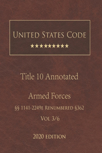 United States Code Annotated Title 10 Armed Forces 2020 Edition §§1141 - 2249e Renumbered §362 Vol 3/6