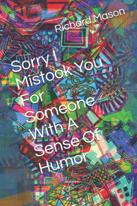 Sorry I Mistook You For Someone With A Sense Of Humor