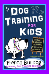 Dog Training for Kids, Dog Care, Dog Behavior, Dog Grooming, Dog Ownership, Dog Hand Signals, Easy, Fun Training * Fast Results, French Bulldog Training, Dog Training for Kids