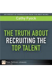 Truth About Recruiting the Top Talent, The