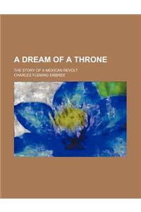 A Dream of a Throne; The Story of a Mexican Revolt