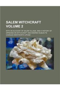 Salem Witchcraft; With an Account of Salem Village, and a History of Opinions on Witchcraft and Kindred Subjects Volume 2