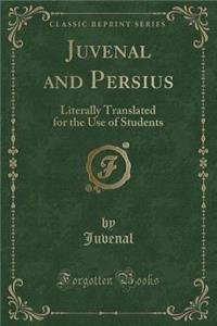 Juvenal and Persius: Literally Translated for the Use of Students (Classic Reprint)