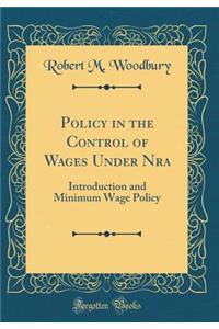 Policy in the Control of Wages Under Nra: Introduction and Minimum Wage Policy (Classic Reprint)