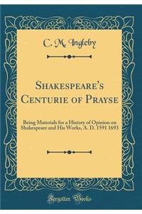 Shakespeare's Centurie of Prayse: Being Materials for a History of Opinion on Shakespeare and His Works, A. D. 1591 1693 (Classic Reprint)