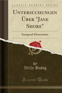 Untersuchungen Uber "Jane Shore": Inaugural-Dissertation (Classic Reprint)