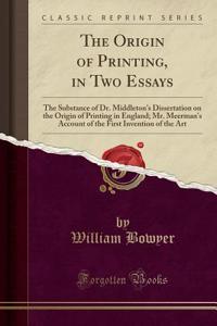 The Origin of Printing, in Two Essays: The Substance of Dr. Middleton's Dissertation on the Origin of Printing in England; Mr. Meerman's Account of the First Invention of the Art (Classic Reprint)