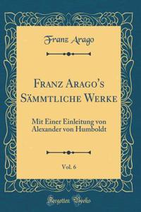 Franz Arago's Sämmtliche Werke, Vol. 6: Mit Einer Einleitung von Alexander von Humboldt (Classic Reprint)