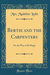 Bertie and the Carpenters: Or, the Way to Be Happy (Classic Reprint)