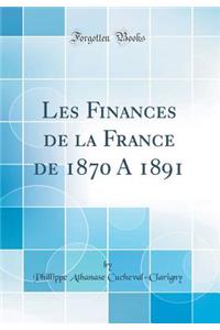 Les Finances de la France de 1870 a 1891 (Classic Reprint)