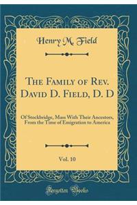 The Family of Rev. David D. Field, D. D, Vol. 10: Of Stockbridge, Mass with Their Ancestors, from the Time of Emigration to America (Classic Reprint)