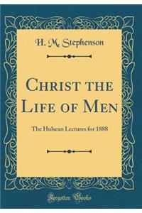 Christ the Life of Men: The Hulsean Lectures for 1888 (Classic Reprint)