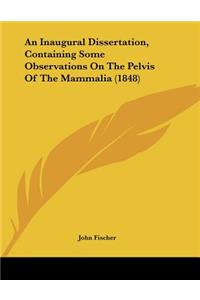 An Inaugural Dissertation, Containing Some Observations On The Pelvis Of The Mammalia (1848)
