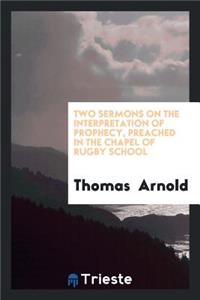 Two Sermons on the Interpretation of Prophecy, Preached in the Chapel of ...