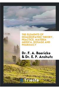 The Elements of Homoeopathic Theory, Practice, Materia Medica, Dosage and Pharmacy: Comp. and ...