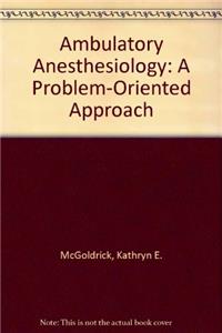 Ambulatory Anesthesiology: A Problem-Oriented Approach