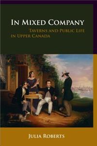In Mixed Company: Taverns and Public Life in Upper Canada