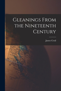 Gleanings From the Nineteenth Century [microform]