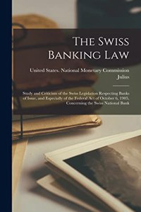 Swiss Banking Law; Study and Criticism of the Swiss Legislation Respecting Banks of Issue, and Especially of the Federal Act of October 6, 1905, Concerning the Swiss National Bank
