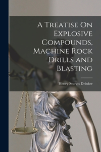 Treatise On Explosive Compounds, Machine Rock Drills and Blasting