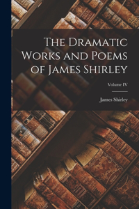 Dramatic Works and Poems of James Shirley; Volume IV