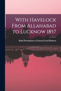 With Havelock From Allahabad to Lucknow 1857