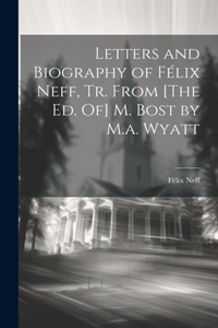 Letters and Biography of Félix Neff, Tr. From [The Ed. Of] M. Bost by M.a. Wyatt
