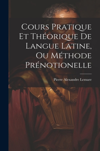 Cours Pratique Et Théorique De Langue Latine, Ou Méthode Prénotionelle