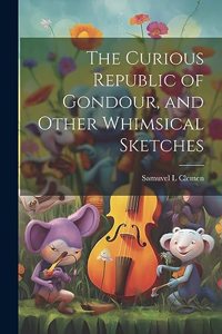 Curious Republic of Gondour, and Other Whimsical Sketches
