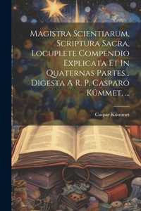 Magistra Scientiarum, Scriptura Sacra, Locuplete Compendio Explicata Et In Quaternas Partes... Digesta A R. P. Casparo Kümmet, ...