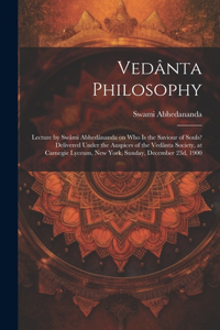 Vedânta Philosophy; Lecture by Swâmi Abhedânanda on Who is the Saviour of Souls? Delivered Under the Auspices of the Vedânta Society, at Carnegie Lyceum, New York, Sunday, December 23d, 1900