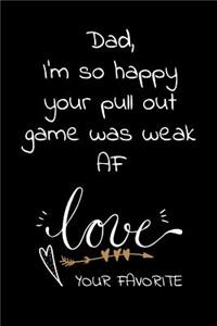 Dad I'm so happy your pull out game was weak AF Love Your Favorite