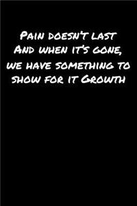 Pain Doesn't Last and When It's Gone We Have Something To Show For It Growth