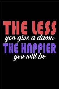 The Less You Give A Damn The Happier You Will Be: Funny Life Moments Journal and Notebook for Boys Girls Men and Women of All Ages. Lined Paper Note Book.