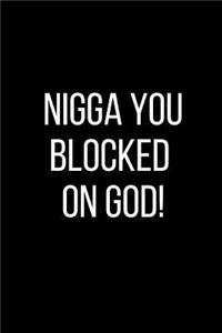 Nigga You Blocked On God!