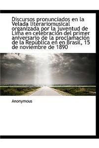 Discursos Pronunciados En La Velada Literariomusical Organizada Por La Juventud de Lima En Celebraci