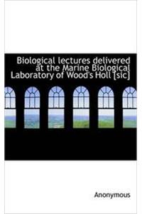 Biological Lectures Delivered at the Marine Biological Laboratory of Wood's Holl [Sic]