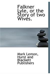 Falkner Lyle, or the Story of Two Wives.
