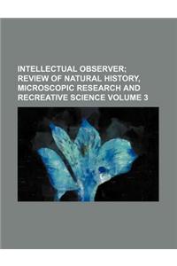 Intellectual Observer Volume 3; Review of Natural History, Microscopic Research and Recreative Science