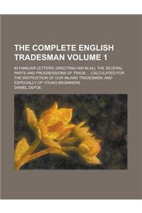 The Complete English Tradesman; In Familiar Letters; Directing Him in All the Several Parts and Progressions of Trade ... Calculated for the Instructi
