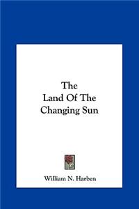 The Land of the Changing Sun the Land of the Changing Sun