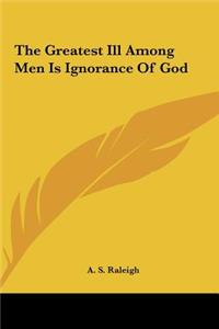 The Greatest Ill Among Men Is Ignorance of God