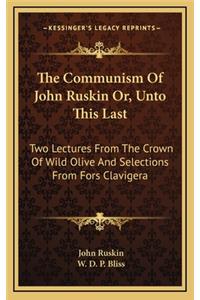 The Communism of John Ruskin Or, Unto This Last