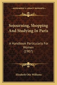 Sojourning, Shopping and Studying in Paris: A Handbook Particularly for Women (1907)