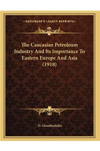The Caucasian Petroleum Industry And Its Importance To Eastern Europe And Asia (1918)