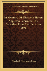 In Memory of Elizabeth Haven Appleton Is Printed This Selection from Her Lectures (1891)