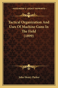 Tactical Organization And Uses Of Machine Guns In The Field (1899)