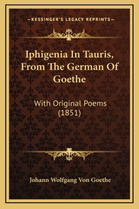 Iphigenia In Tauris, From The German Of Goethe: With Original Poems (1851)