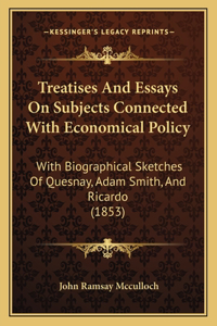 Treatises And Essays On Subjects Connected With Economical Policy