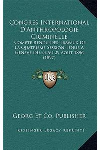 Congres International D'Anthropologie Criminelle: Compte Rendu Des Travaux De La Quatrieme Session Tenue A Geneve Du 24 Au 29 Aout 1896 (1897)